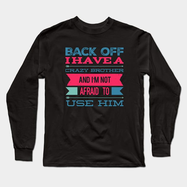 Back Off I Have A Crazy Brother And I'm Not Afraid To Use Him Long Sleeve T-Shirt by BoogieCreates